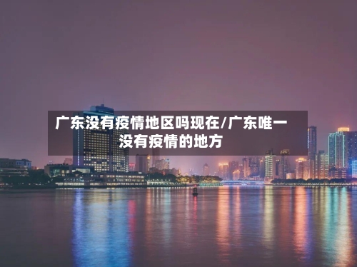 广东没有疫情地区吗现在/广东唯一没有疫情的地方