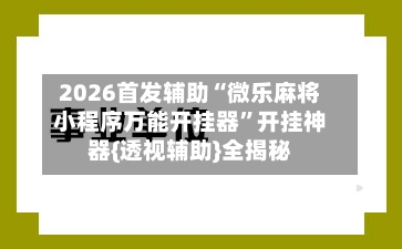 2026首发辅助“微乐麻将小程序万能开挂器	”开挂神器{透视辅助}全揭秘-第2张图片