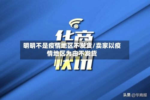 明明不是疫情地区不发货/卖家以疫情地区为由不发货-第3张图片