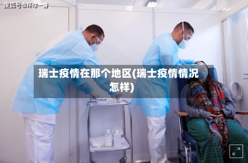 瑞士疫情在那个地区(瑞士疫情情况怎样)-第3张图片