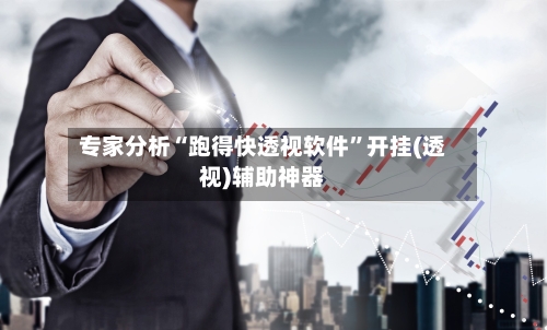 专家分析“跑得快透视软件	”开挂(透视)辅助神器-第2张图片