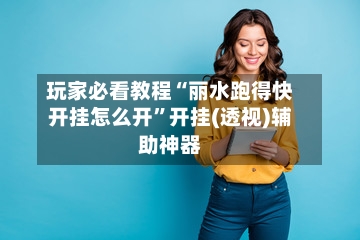 玩家必看教程“丽水跑得快开挂怎么开”开挂(透视)辅助神器