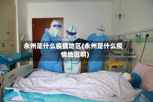 永州是什么疫情地区(永州是什么疫情地区啊)-第2张图片