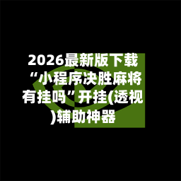 2026最新版下载“小程序决胜麻将有挂吗”开挂(透视)辅助神器-第2张图片