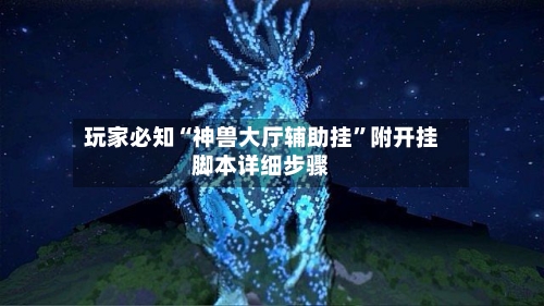 玩家必知“神兽大厅辅助挂”附开挂脚本详细步骤