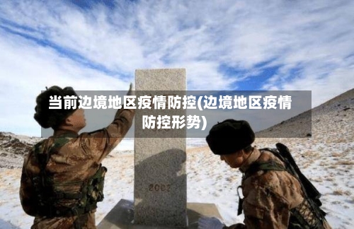 当前边境地区疫情防控(边境地区疫情防控形势)-第2张图片