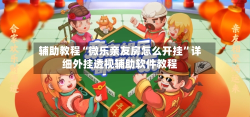 辅助教程“微乐亲友房怎么开挂”详细外挂透视辅助软件教程