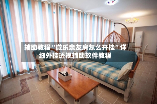 辅助教程“微乐亲友房怎么开挂	”详细外挂透视辅助软件教程-第2张图片