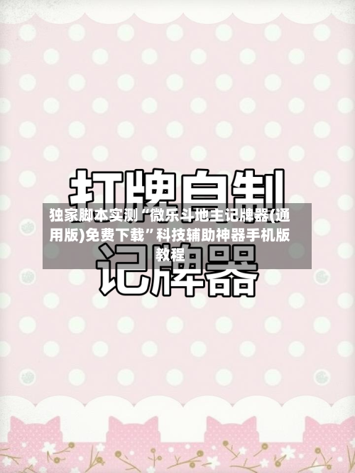 独家脚本实测“微乐斗地主记牌器(通用版)免费下载	”科技辅助神器手机版教程-第2张图片