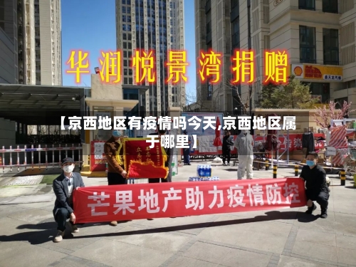 【京西地区有疫情吗今天,京西地区属于哪里】-第3张图片