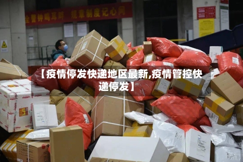 【疫情停发快递地区最新,疫情管控快递停发】-第2张图片