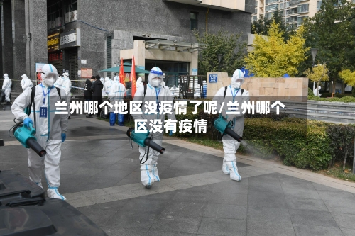 兰州哪个地区没疫情了呢/兰州哪个区没有疫情
