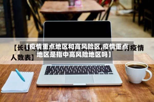 【疫情重点地区和高风险区,疫情重点地区是指中高风险地区吗】-第2张图片