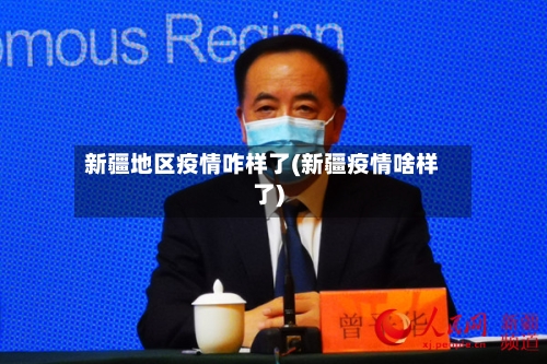 新疆地区疫情咋样了(新疆疫情啥样了)