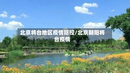 北京将台地区疫情防控/北京朝阳将台疫情-第3张图片