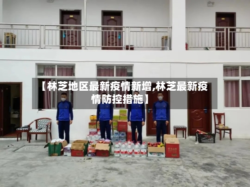 【林芝地区最新疫情新增,林芝最新疫情防控措施】
