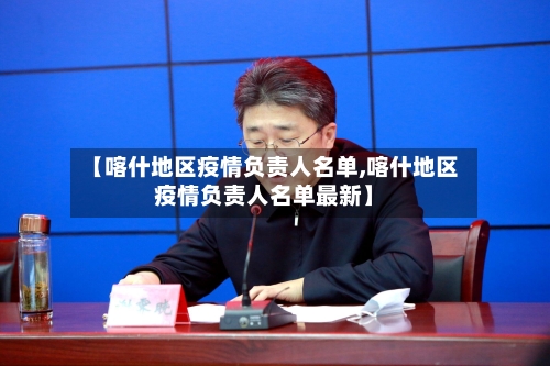 【喀什地区疫情负责人名单,喀什地区疫情负责人名单最新】