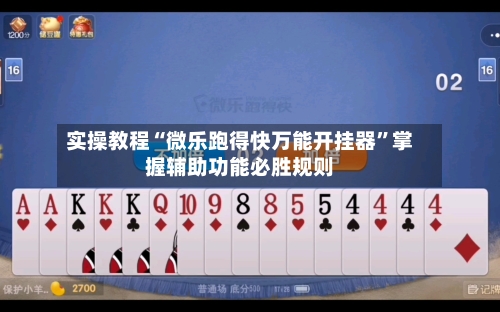 实操教程“微乐跑得快万能开挂器	”掌握辅助功能必胜规则-第3张图片