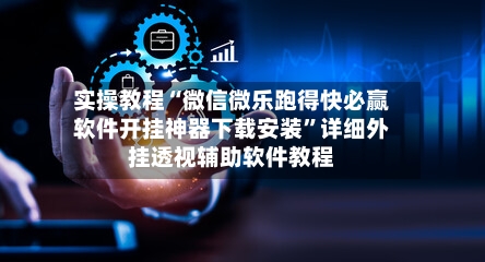 实操教程“微信微乐跑得快必赢软件开挂神器下载安装”详细外挂透视辅助软件教程-第2张图片