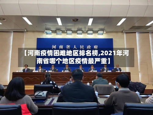 【河南疫情困难地区排名榜,2021年河南省哪个地区疫情最严重】-第2张图片
