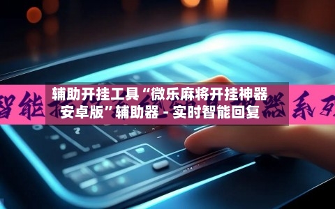 辅助开挂工具“微乐麻将开挂神器安卓版	”辅助器 - 实时智能回复-第2张图片