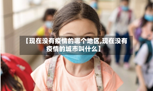 【现在没有疫情的哪个地区,现在没有疫情的城市叫什么】-第3张图片