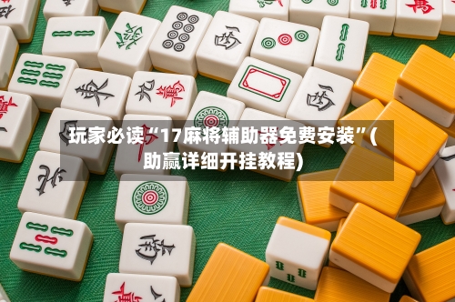 玩家必读“17麻将辅助器免费安装	”(助赢详细开挂教程)-第2张图片