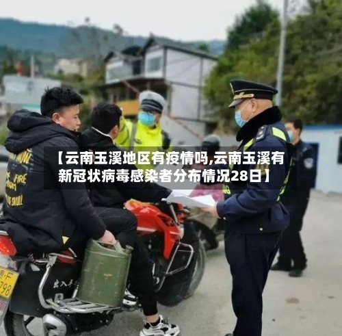 【云南玉溪地区有疫情吗,云南玉溪有新冠状病毒感染者分布情况28日】
