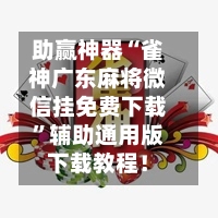 助赢神器“雀神广东麻将微信挂免费下载”辅助通用版下载教程！-第3张图片
