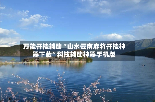 万能开挂辅助“山水云南麻将开挂神器下载”科技辅助神器手机版-第2张图片