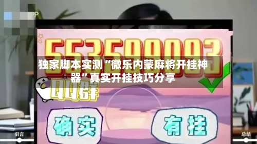 独家脚本实测“微乐内蒙麻将开挂神器”真实开挂技巧分享-第3张图片