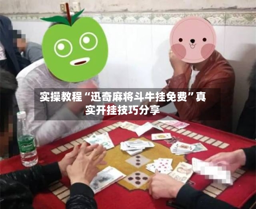 实操教程“迅奇麻将斗牛挂免费”真实开挂技巧分享