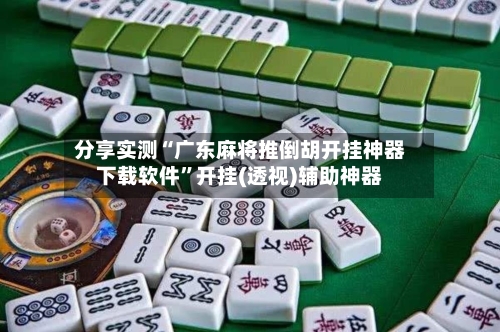 分享实测“广东麻将推倒胡开挂神器下载软件”开挂(透视)辅助神器