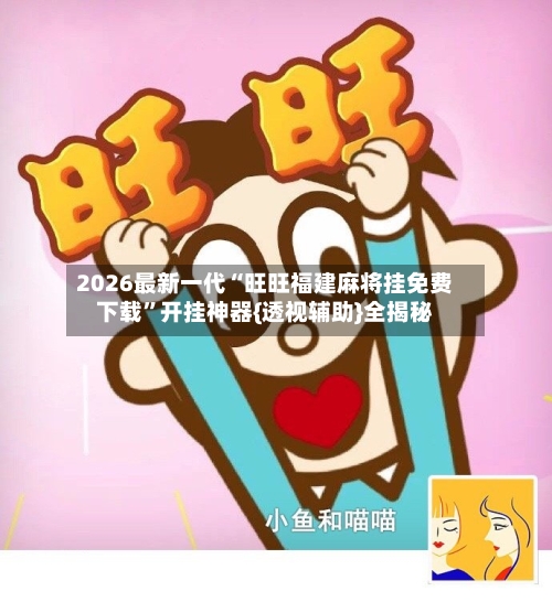 2026最新一代“旺旺福建麻将挂免费下载	”开挂神器{透视辅助}全揭秘-第1张图片