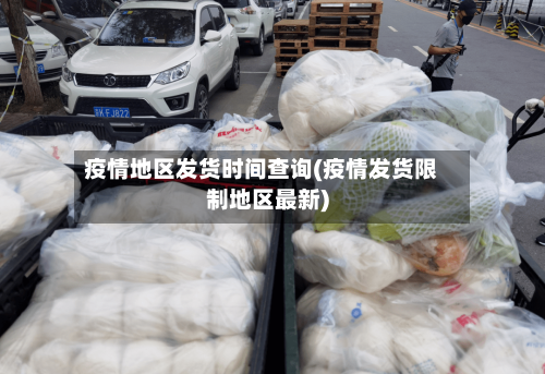 疫情地区发货时间查询(疫情发货限制地区最新)