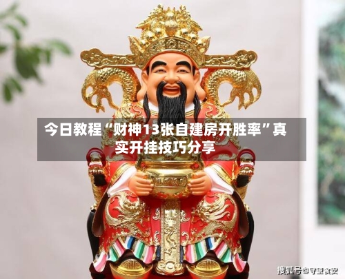 今日教程“财神13张自建房开胜率	”真实开挂技巧分享-第2张图片