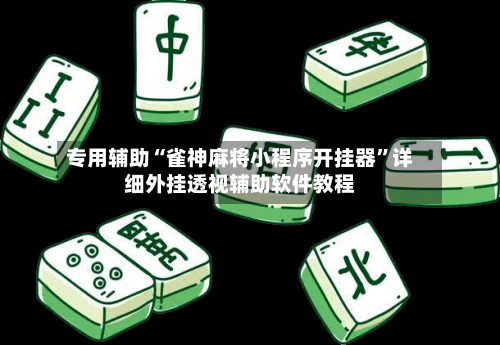专用辅助“雀神麻将小程序开挂器”详细外挂透视辅助软件教程-第2张图片