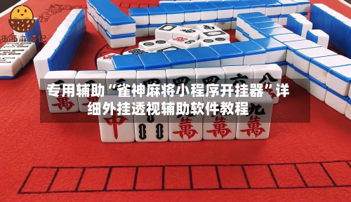 专用辅助“雀神麻将小程序开挂器”详细外挂透视辅助软件教程
