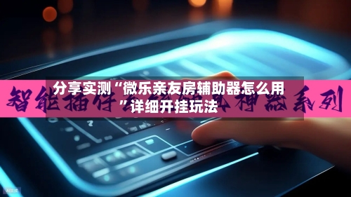 分享实测“微乐亲友房辅助器怎么用”详细开挂玩法-第3张图片