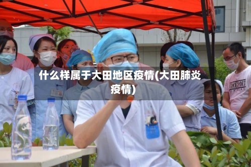 什么样属于大田地区疫情(大田肺炎疫情)-第2张图片