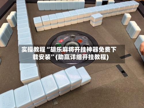 实操教程“胡乐麻将开挂神器免费下载安装”(助赢详细开挂教程)-第2张图片