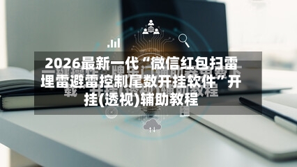 2026最新一代“微信红包扫雷埋雷避雷控制尾数开挂软件	”开挂(透视)辅助教程-第2张图片