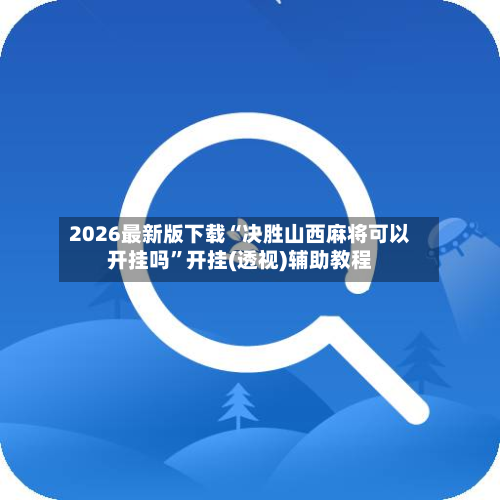 2026最新版下载“决胜山西麻将可以开挂吗”开挂(透视)辅助教程