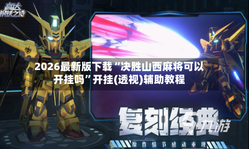 2026最新版下载“决胜山西麻将可以开挂吗	”开挂(透视)辅助教程-第3张图片