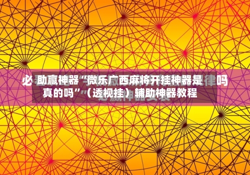 助赢神器“微乐广西麻将开挂神器是真的吗”（透视挂）辅助神器教程-第2张图片