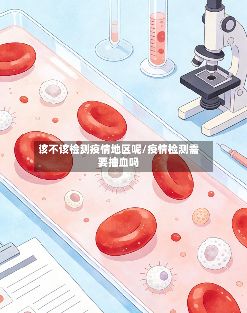 该不该检测疫情地区呢/疫情检测需要抽血吗