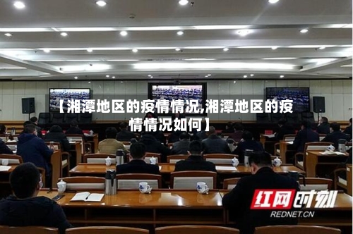 【湘潭地区的疫情情况,湘潭地区的疫情情况如何】