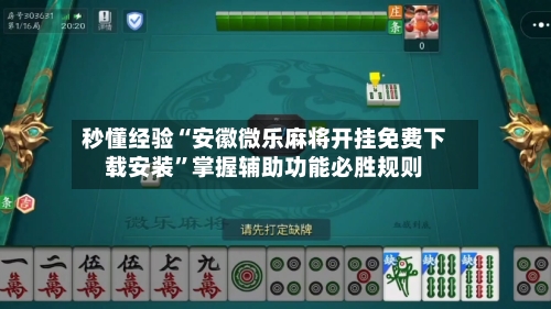秒懂经验“安徽微乐麻将开挂免费下载安装”掌握辅助功能必胜规则