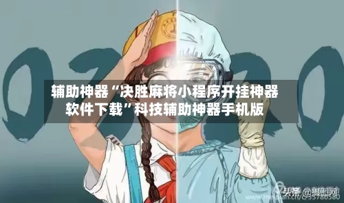 辅助神器“决胜麻将小程序开挂神器软件下载”科技辅助神器手机版-第2张图片