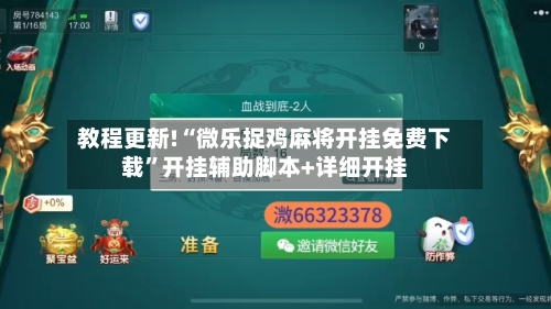 教程更新!“微乐捉鸡麻将开挂免费下载	”开挂辅助脚本+详细开挂-第2张图片